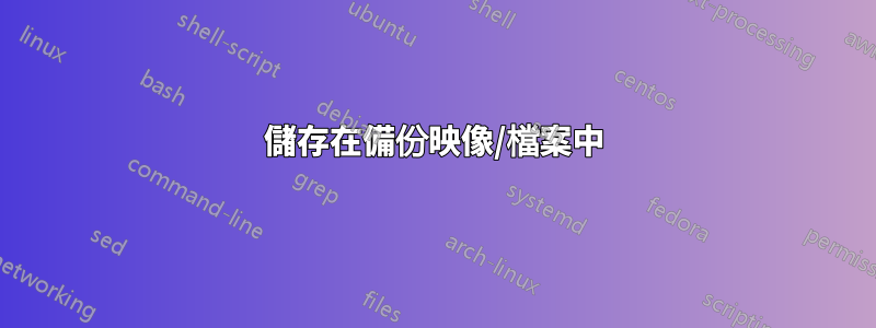 儲存在備份映像/檔案中