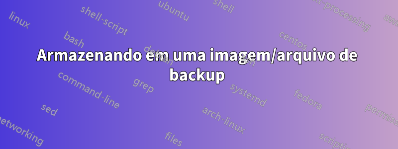 Armazenando em uma imagem/arquivo de backup