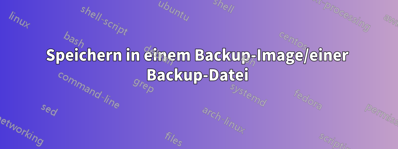 Speichern in einem Backup-Image/einer Backup-Datei