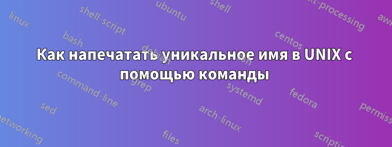 Как напечатать уникальное имя в UNIX с помощью команды