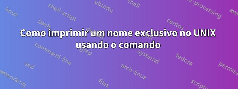 Como imprimir um nome exclusivo no UNIX usando o comando