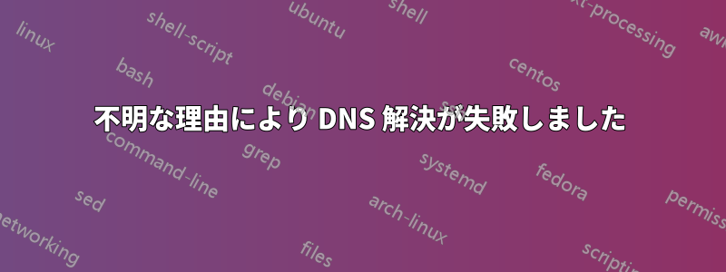 不明な理由により DNS 解決が失敗しました