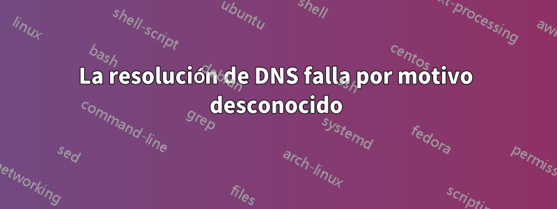 La resolución de DNS falla por motivo desconocido