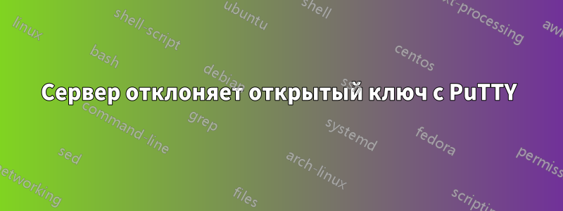 Сервер отклоняет открытый ключ с PuTTY