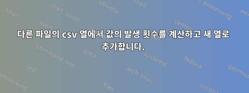 다른 파일의 csv 열에서 값의 발생 횟수를 계산하고 새 열로 추가합니다.