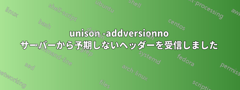 unison -addversionno サーバーから予期しないヘッダーを受信しました