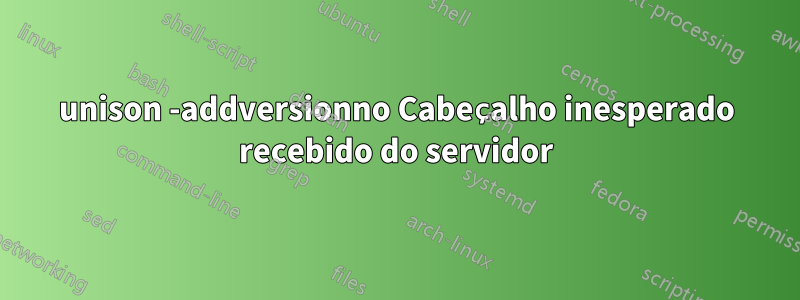 unison -addversionno Cabeçalho inesperado recebido do servidor