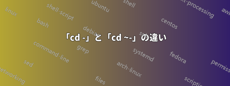 「cd -」と「cd ~-」の違い