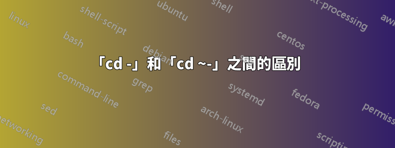 「cd -」和「cd ~-」之間的區別