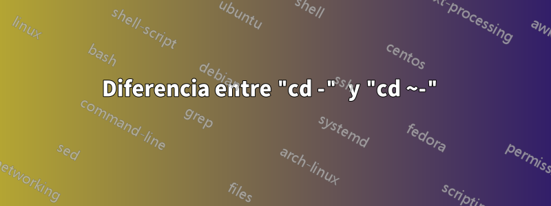 Diferencia entre "cd -" y "cd ~-"