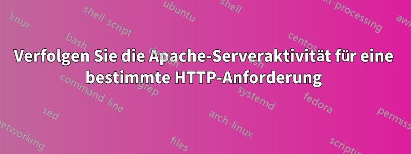 Verfolgen Sie die Apache-Serveraktivität für eine bestimmte HTTP-Anforderung