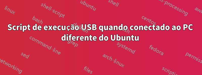 Script de execução USB quando conectado ao PC diferente do Ubuntu