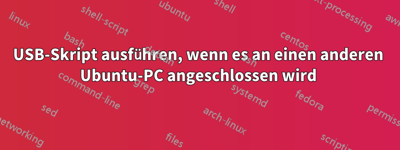USB-Skript ausführen, wenn es an einen anderen Ubuntu-PC angeschlossen wird