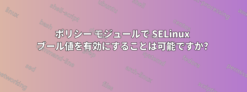 ポリシー モジュールで SELinux ブール値を有効にすることは可能ですか?