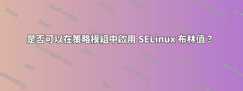 是否可以在策略模組中啟用 SELinux 布林值？