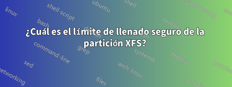 ¿Cuál es el límite de llenado seguro de la partición XFS?
