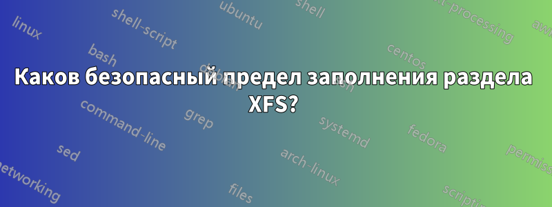 Каков безопасный предел заполнения раздела XFS?