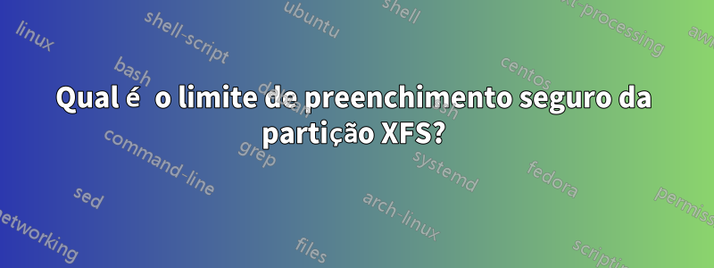 Qual é o limite de preenchimento seguro da partição XFS?