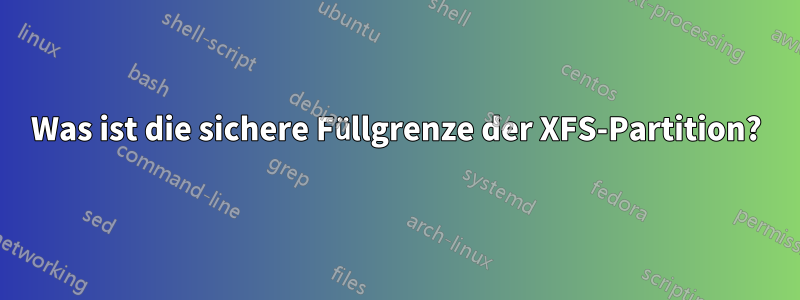Was ist die sichere Füllgrenze der XFS-Partition?