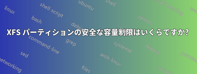 XFS パーティションの安全な容量制限はいくらですか?
