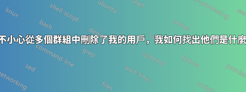 我不小心從多個群組中刪除了我的用戶，我如何找出他們是什麼？
