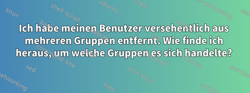 Ich habe meinen Benutzer versehentlich aus mehreren Gruppen entfernt. Wie finde ich heraus, um welche Gruppen es sich handelte?