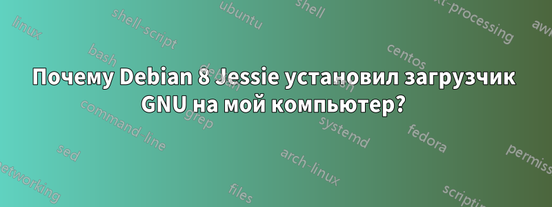 Почему Debian 8 Jessie установил загрузчик GNU на мой компьютер?