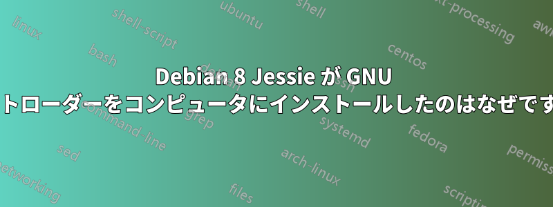 Debian 8 Jessie が GNU ブートローダーをコンピュータにインストールしたのはなぜですか?
