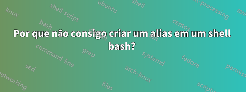 Por que não consigo criar um alias em um shell bash?