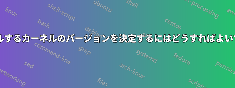 インストールするカーネルのバージョンを決定するにはどうすればよいでしょうか?