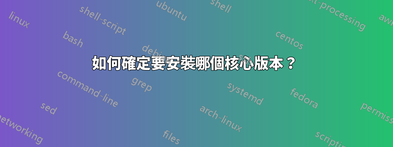 如何確定要安裝哪個核心版本？