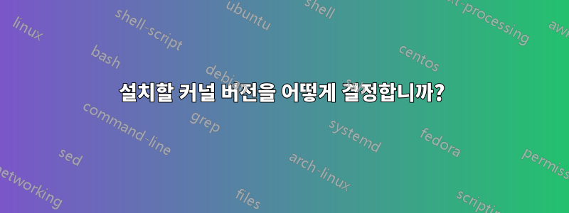 설치할 커널 버전을 어떻게 결정합니까?