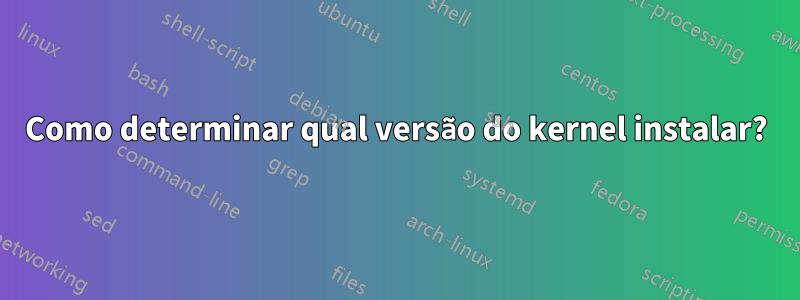Como determinar qual versão do kernel instalar?