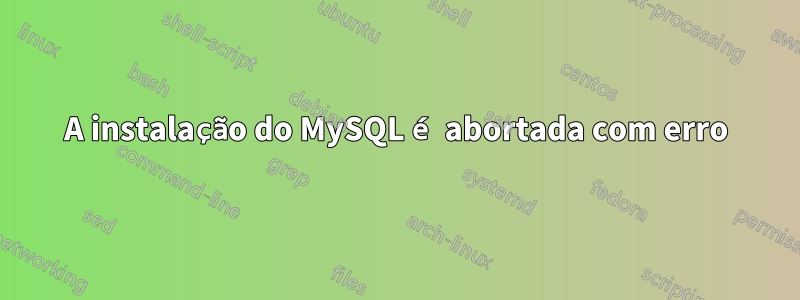 A instalação do MySQL é abortada com erro