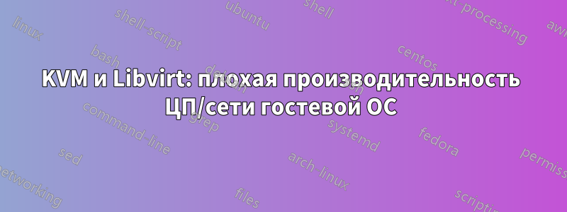 KVM и Libvirt: плохая производительность ЦП/сети гостевой ОС