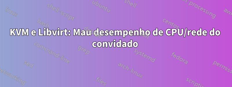 KVM e Libvirt: Mau desempenho de CPU/rede do convidado
