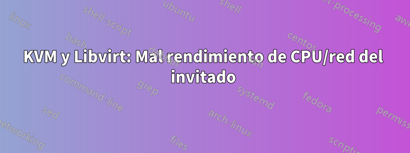 KVM y Libvirt: Mal rendimiento de CPU/red del invitado