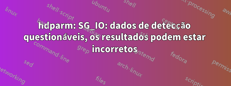 hdparm: SG_IO: dados de detecção questionáveis, os resultados podem estar incorretos