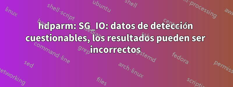 hdparm: SG_IO: datos de detección cuestionables, los resultados pueden ser incorrectos