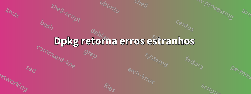 Dpkg retorna erros estranhos