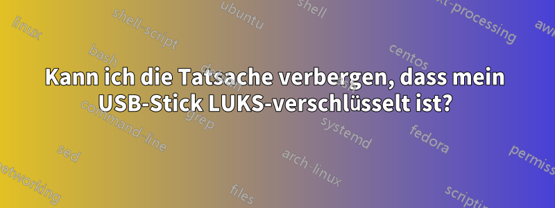 Kann ich die Tatsache verbergen, dass mein USB-Stick LUKS-verschlüsselt ist?