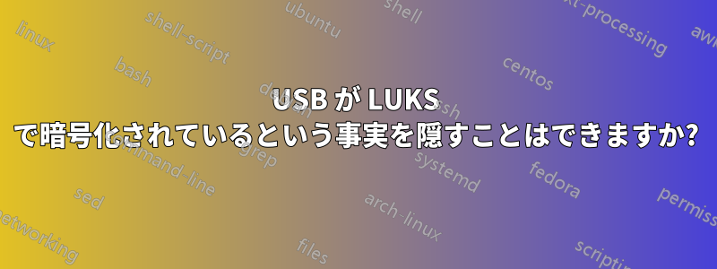 USB が LUKS で暗号化されているという事実を隠すことはできますか?