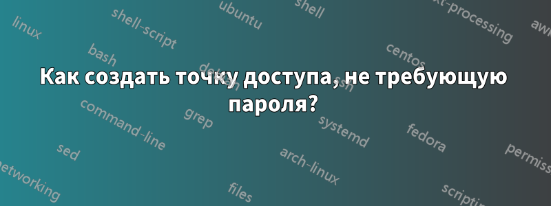 Как создать точку доступа, не требующую пароля?