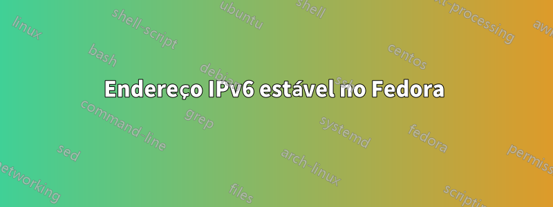 Endereço IPv6 estável no Fedora