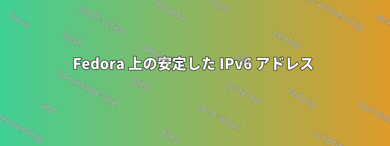 Fedora 上の安定した IPv6 アドレス