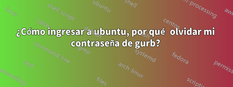 ¿Cómo ingresar a ubuntu, por qué olvidar mi contraseña de gurb?