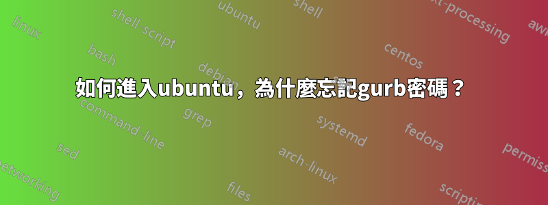 如何進入ubuntu，為什麼忘記gurb密碼？