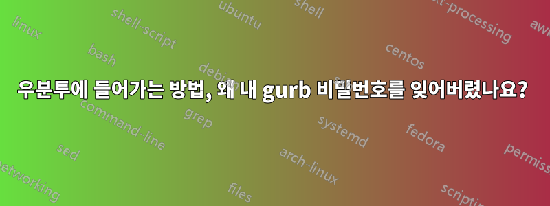 우분투에 들어가는 방법, 왜 내 gurb 비밀번호를 잊어버렸나요?