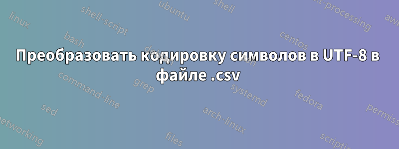 Преобразовать кодировку символов в UTF-8 в файле .csv
