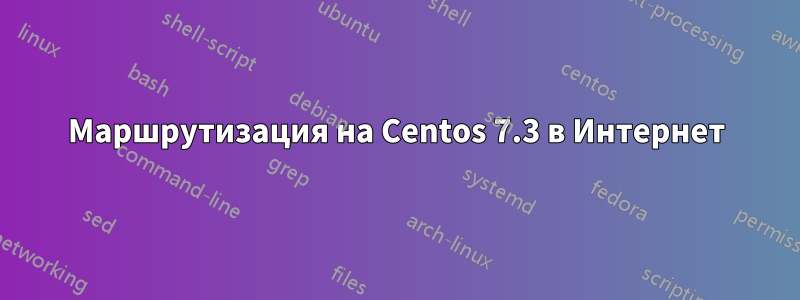 Маршрутизация на Centos 7.3 в Интернет